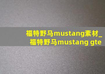 福特野马mustang素材_福特野马mustang gte